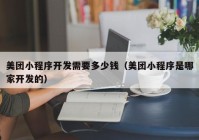 美團(tuán)小程序開(kāi)發(fā)需要多少錢(qián)（美團(tuán)小程序是哪家開(kāi)發(fā)的）