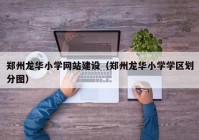 鄭州龍華小學網(wǎng)站建設(shè)（鄭州龍華小學學區(qū)劃分圖）