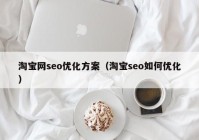淘寶網seo優(yōu)化方案（淘寶seo如何優(yōu)化）