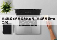 網(wǎng)站建設(shè)的售后服務怎么寫（網(wǎng)站售后是什么工作）