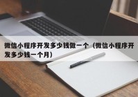 微信小程序開(kāi)發(fā)多少錢做一個(gè)（微信小程序開(kāi)發(fā)多少錢一個(gè)月）