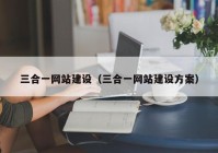 三合一網(wǎng)站建設（三合一網(wǎng)站建設方案）