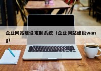企業(yè)網站建設定制系統（企業(yè)網站建設wang）