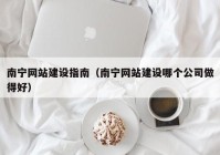 南寧網(wǎng)站建設指南（南寧網(wǎng)站建設哪個公司做得好）