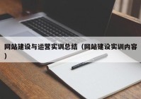 網(wǎng)站建設(shè)與運(yùn)營實(shí)訓(xùn)總結(jié)（網(wǎng)站建設(shè)實(shí)訓(xùn)內(nèi)容）