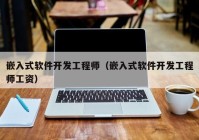 嵌入式軟件開(kāi)發(fā)工程師（嵌入式軟件開(kāi)發(fā)工程師工資）