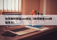 如何做好網站seo優(yōu)化（如何制定seo網站優(yōu)化）