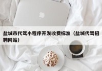鹽城市代駕小程序開發(fā)收費標(biāo)準(zhǔn)（鹽城代駕招聘網(wǎng)站）