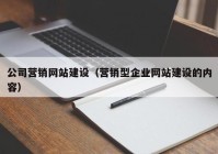 公司營銷網(wǎng)站建設（營銷型企業(yè)網(wǎng)站建設的內(nèi)容）