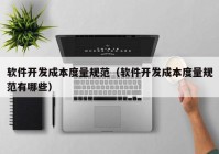 軟件開(kāi)發(fā)成本度量規(guī)范（軟件開(kāi)發(fā)成本度量規(guī)范有哪些）