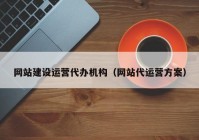 網(wǎng)站建設(shè)運營代辦機(jī)構(gòu)（網(wǎng)站代運營方案）