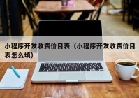小程序開發(fā)收費(fèi)價目表（小程序開發(fā)收費(fèi)價目表怎么填）