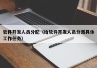 軟件開(kāi)發(fā)人員分配（給軟件開(kāi)發(fā)人員分派具體工作任務(wù)）