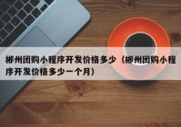 郴州團(tuán)購小程序開發(fā)價格多少（郴州團(tuán)購小程序開發(fā)價格多少一個月）