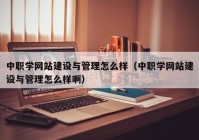 中職學(xué)網(wǎng)站建設(shè)與管理怎么樣（中職學(xué)網(wǎng)站建設(shè)與管理怎么樣?。? /></a>
		</div>
		<div   id=