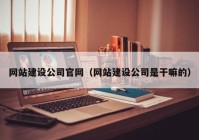 網站建設公司官網（網站建設公司是干嘛的）